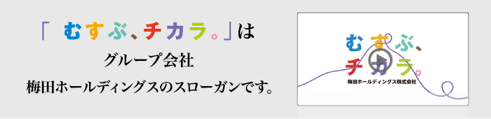 「むすぶ、チカラ。」は、グループ会社梅田ホールディングスのスローガンです。